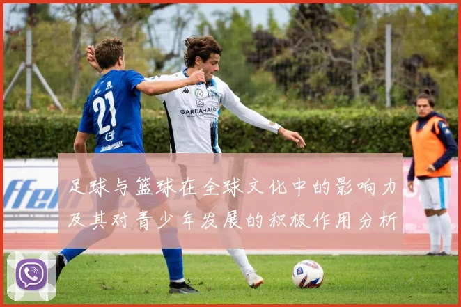 足球与篮球在全球文化中的影响力及其对青少年发展的积极作用分析