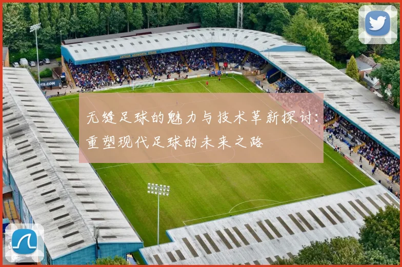 无缝足球的魅力与技术革新探讨：重塑现代足球的未来之路