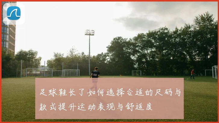 足球鞋长了如何选择合适的尺码与款式提升运动表现与舒适度
