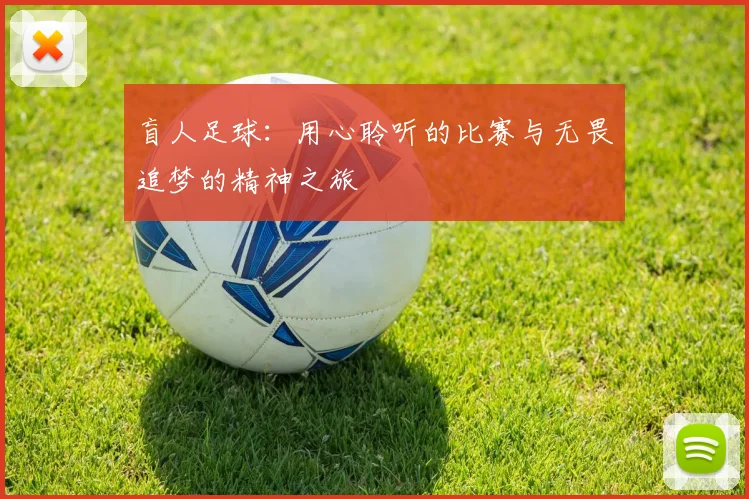 盲人足球：用心聆听的比赛与无畏追梦的精神之旅