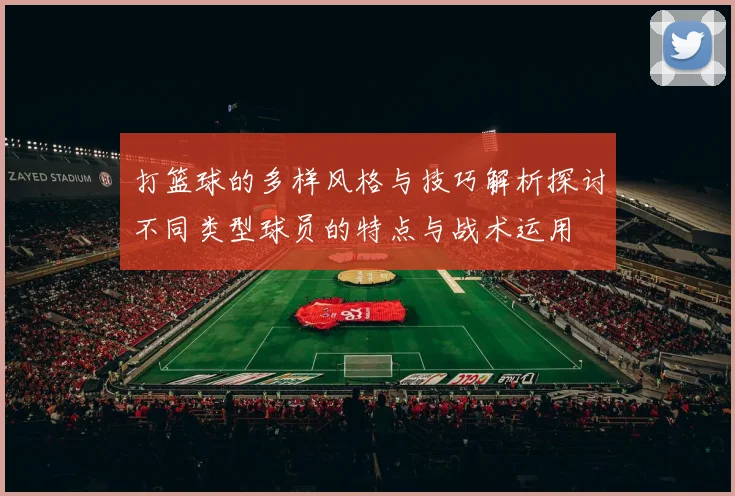 打篮球的多样风格与技巧解析探讨不同类型球员的特点与战术运用